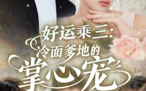 短剧《好运乘三冷面爹地的掌心宠（63集）》短剧完整版免费在线赏