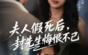 短剧《夫人假死后，封先生悔不当初（55集）》短剧完整版免费速览