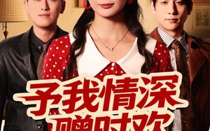 短剧《予我情深赠时欢（70集）》短剧70集免费在线品鉴