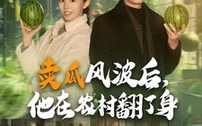 短剧《卖瓜风波后，他在农村翻了身（100集）》超火短剧全集免费欣赏