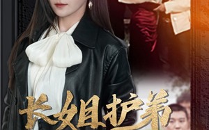 短剧《长姐护弟撼乾坤（64集）》短剧高清全集免费播