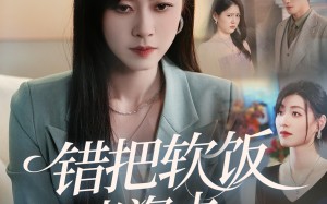 短剧《错把软饭当资本（60集）》精彩短剧全集免费观赏