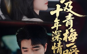 短剧《十年深情不及青梅一瞬（55集）》高能短剧免费在线播