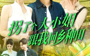 短剧《拐了个大小姐跟我回乡种田（110集）》爆款短剧免费全集速看