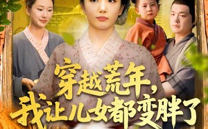 短剧《穿越荒年我让儿女都变胖了（106集）》超长短剧免费看全集