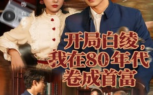 短剧《开局白绫，我在80年代卷成首富（80集）》超燃短剧全集免费看