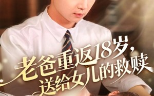 短剧《老爸重返18岁，送给女儿的救赎（80集）》精彩短剧一集不落在线看