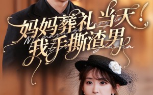 短剧《妈妈葬礼当天我手撕渣男（31集）》热门短剧免费畅快观