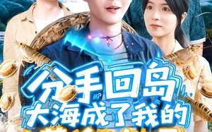 短剧《分手回岛大海成了我的黄金渔场（77集）》短剧全集免费在线速看