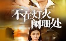 短剧《不在灯火阑珊处（55集）》短剧高清全集免费畅看