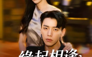 短剧《缘起相逢未识时（57集）》热门短剧完整免费观