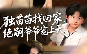 短剧《独苗苗找回家绝嗣爷爷宠上天（65集）》短剧免费全集畅快看