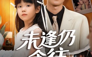 短剧《未逢仍念往（60集）》经典短剧完整版免费看