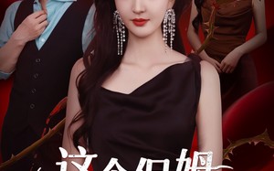 短剧《这个保姆又美又飒（67集）》精彩短剧全集在线追看