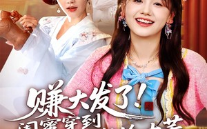 短剧《赚大发了闺蜜穿到古代帮我捡古董（66集）》必看短剧免费全集赏