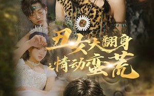 短剧《丑女大翻身之情动蛮荒（63集）》短剧高清全集免费看
