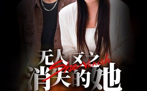 短剧《无人区之消失的她（54集）》短剧完整版免费在线看