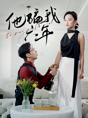 他骗我六年（30集）火爆短剧热播中