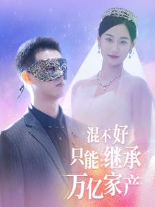 混不好只能继承万亿家产（98集）热门短剧榜单