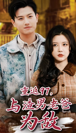 重返97,成为渣男老爸死对头(重返97,与渣男老爸为敌) 重返97,成为渣男老爸死对头(重返97,与渣男老爸为敌)热门短剧追不停