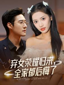 弃女荣耀归来,全家都后悔了(38集) 弃女荣耀归来,全家都后悔了(38集)免费短剧完整版