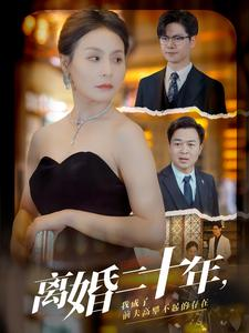 离婚二十年,我成了前夫高攀不起的存在(86集) 离婚二十年,我成了前夫高攀不起的存在(86集)精彩短剧下载