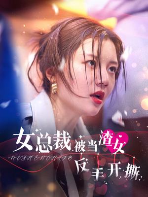 女总裁被当渣女反手开撕(30集) 女总裁被当渣女反手开撕(30集)热播短剧排行榜