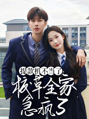 提款机不当了校草全家急疯了(67集) 提款机不当了校草全家急疯了(67集)精彩短剧抢先看