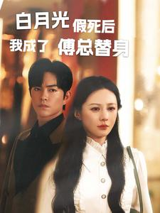 白月光假死后我成了傅总替身(60集) 白月光假死后我成了傅总替身(60集)女主角是谁