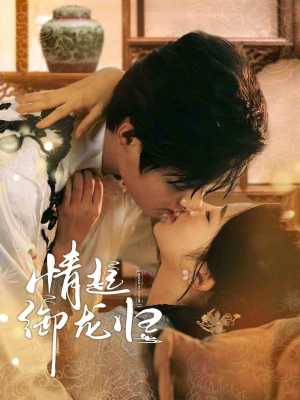 情起御龙归（61集）最热短剧抢先看