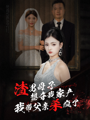 渣男母子想夺我家产,我带父亲杀疯了(52集) 渣男母子想夺我家产,我带父亲杀疯了(52集)在线免费观影