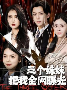 三个妹妹把我全网曝光(100集) 三个妹妹把我全网曝光(100集)每天分享短剧