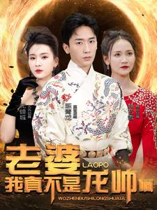 老婆我真不是龙帅啊(95集) 老婆我真不是龙帅啊(95集)短剧热门推荐