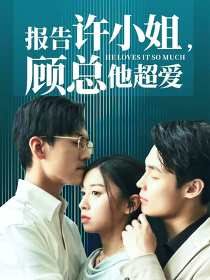 报告许小姐，顾总他超爱（76集）恋爱短剧分享