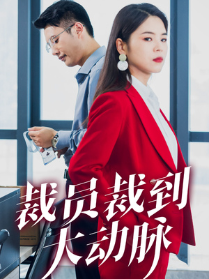 裁员裁到大动脉(34集) 裁员裁到大动脉(34集)最火短剧热播