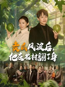 卖瓜风波后,他在农村翻了身(100集) 卖瓜风波后,他在农村翻了身(100集)短剧抢先看