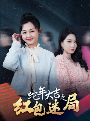 蛇年大吉之红包迷局（52集）火爆短剧推荐