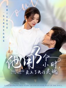 他用3个小时爱上了我的灵魂(70集) 他用3个小时爱上了我的灵魂(70集)经典回顾免费看