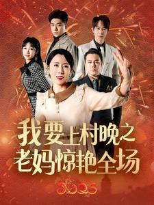 我要上村晚之老妈惊艳全场(60集) 我要上村晚之老妈惊艳全场(60集)好看的国产短剧