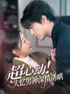 超心动失忆男神深情诱哄（72集）好看的短剧分享