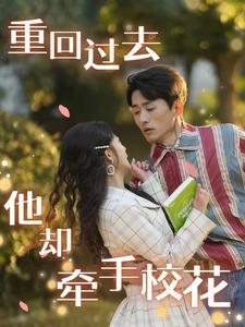 重回过去他却牵手校花(84集) 重回过去他却牵手校花(84集)短剧热门分享