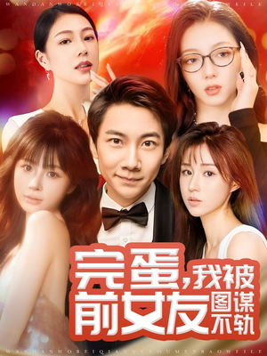 完蛋我被前女友图谋不轨（91集） 百度网盘在线看