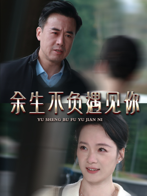 余生不负遇见你(63集) 余生不负遇见你(63集)女主谁演的