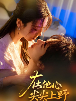 在他心尖尖上野(57集) 在他心尖尖上野(57集)免费短剧全集看