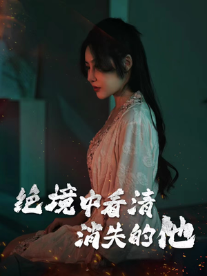 绝境中看清消失的他(31集) 绝境中看清消失的他(31集)爆款短剧一起追