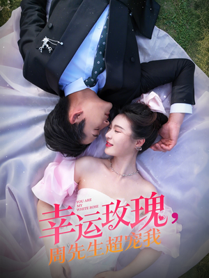 幸运玫瑰，周先生超宠我（74集）热门短剧分享