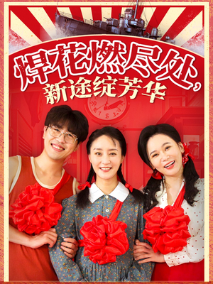 焊花燃尽处新途绽芳华(53集) 焊花燃尽处新途绽芳华(53集)热门短剧排行榜