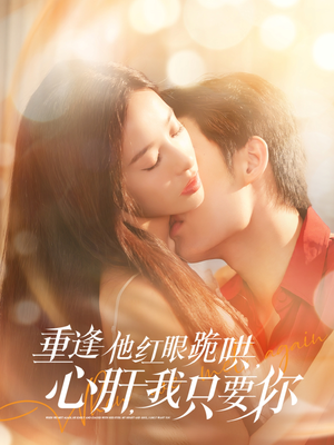 重逢他红眼跪哄,心肝,我只要你(84集) 重逢他红眼跪哄,心肝,我只要你(84集)好看上头短剧