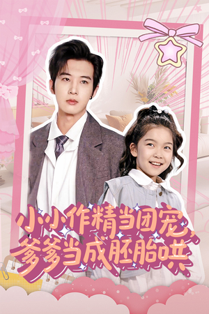 小小作精当团宠爹爹当成胚胎哄（66集）热播短剧追不停