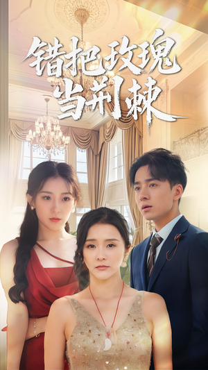 错把玫瑰当荆棘(40集) 错把玫瑰当荆棘(40集)这部短剧我爱了